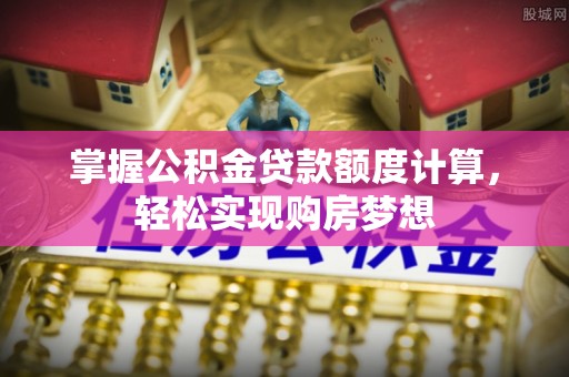 陵城掌握公积金贷款额度计算，轻松实现购房梦想