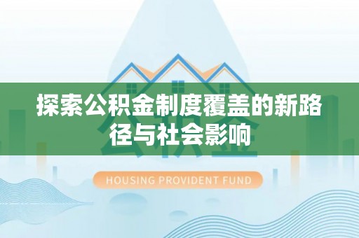 陵城探索公积金制度覆盖的新路径与社会影响