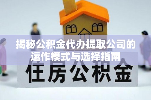 陵城揭秘公积金代办提取公司的运作模式与选择指南