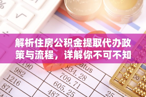 陵城解析住房公积金提取代办政策与流程，详解你不可不知的关键点