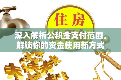 陵城深入解析公积金支付范围，解锁你的资金使用新方式