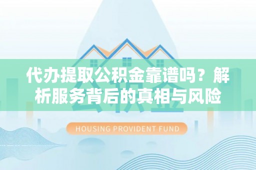 陵城代办提取公积金靠谱吗？解析服务背后的真相与风险