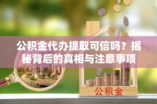 陵城公积金代办提取可信吗？揭秘背后的真相与注意事项