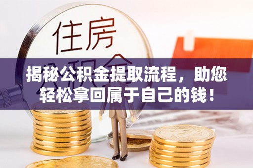 陵城揭秘公积金提取流程，助您轻松拿回属于自己的钱！