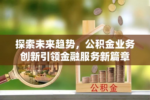 陵城探索未来趋势，公积金业务创新引领金融服务新篇章