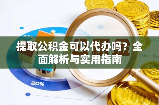 陵城提取公积金可以代办吗？全面解析与实用指南