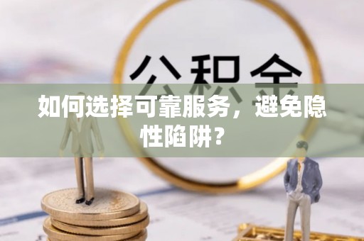 陵城如何选择可靠服务，避免隐性陷阱？