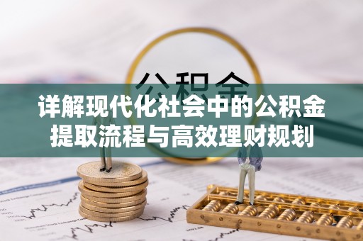陵城详解现代化社会中的公积金提取流程与高效理财规划