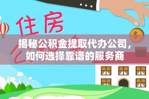 陵城揭秘公积金提取代办公司，如何选择靠谱的服务商