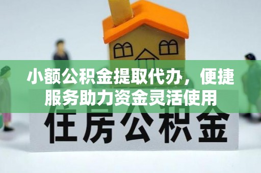 陵城小额公积金提取代办，便捷服务助力资金灵活使用