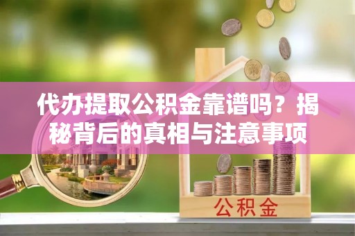 陵城代办提取公积金靠谱吗？揭秘背后的真相与注意事项