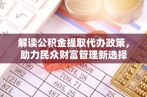 陵城解读公积金提取代办政策，助力民众财富管理新选择