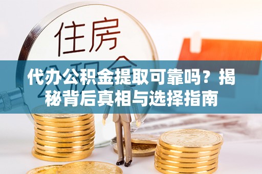 陵城代办公积金提取可靠吗？揭秘背后真相与选择指南