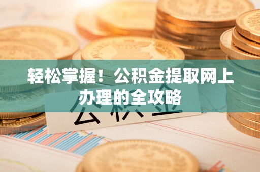 陵城轻松掌握！公积金提取网上办理的全攻略