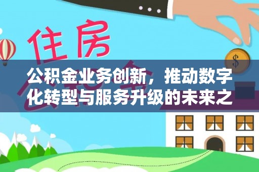 陵城公积金业务创新，推动数字化转型与服务升级的未来之路