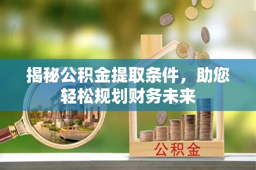 陵城揭秘公积金提取条件，助您轻松规划财务未来