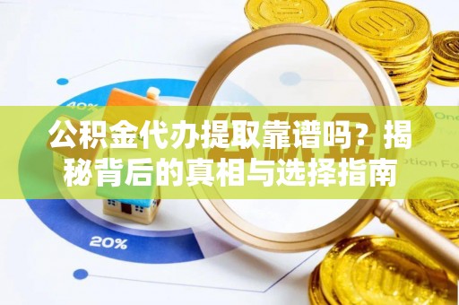 陵城公积金代办提取靠谱吗？揭秘背后的真相与选择指南
