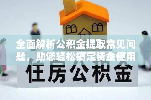 陵城全面解析公积金提取常见问题，助您轻松搞定资金使用