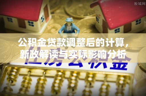 陵城公积金贷款调整后的计算，新政解读与实际影响分析