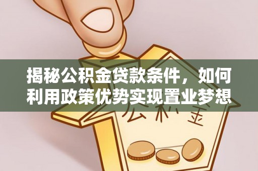 陵城揭秘公积金贷款条件，如何利用政策优势实现置业梦想