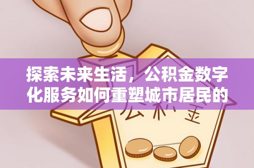 陵城探索未来生活，公积金数字化服务如何重塑城市居民的财务管理