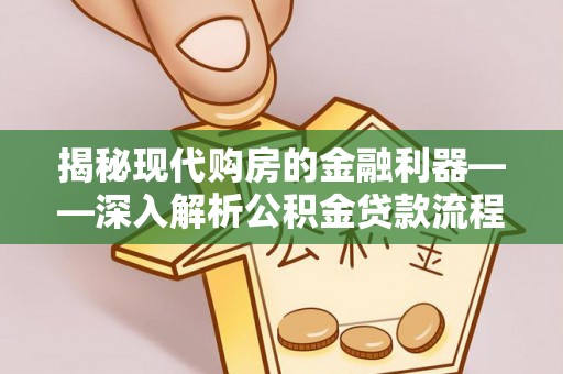 陵城揭秘现代购房的金融利器——深入解析公积金贷款流程