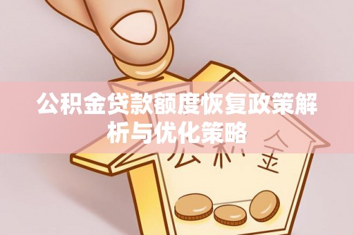 陵城公积金贷款额度恢复政策解析与优化策略