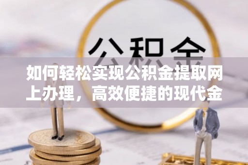 陵城如何轻松实现公积金提取网上办理，高效便捷的现代金融服务