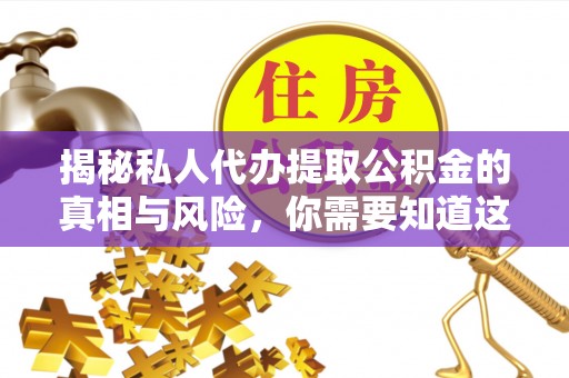 陵城揭秘私人代办提取公积金的真相与风险，你需要知道这些！