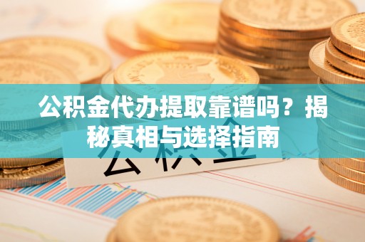 陵城公积金代办提取靠谱吗？揭秘真相与选择指南