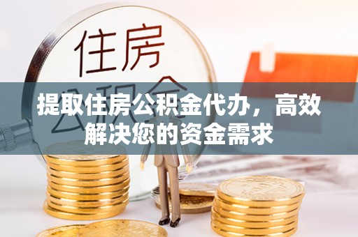 陵城提取住房公积金代办，高效解决您的资金需求