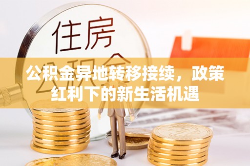陵城公积金异地转移接续，政策红利下的新生活机遇