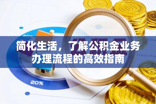 陵城简化生活，了解公积金业务办理流程的高效指南