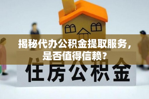 陵城揭秘代办公积金提取服务，是否值得信赖？