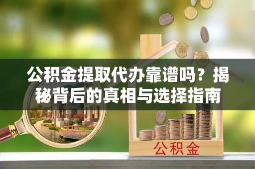 陵城公积金提取代办靠谱吗？揭秘背后的真相与选择指南