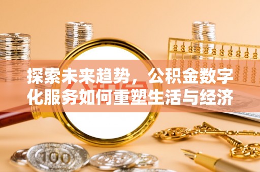 陵城探索未来趋势，公积金数字化服务如何重塑生活与经济