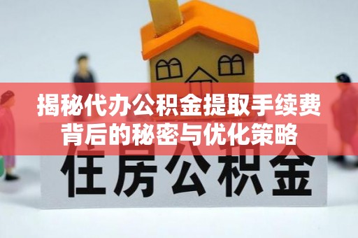 陵城揭秘代办公积金提取手续费背后的秘密与优化策略