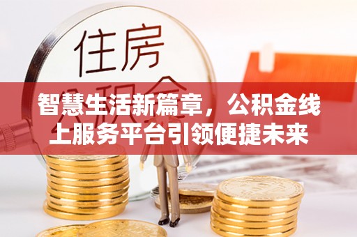 陵城智慧生活新篇章，公积金线上服务平台引领便捷未来