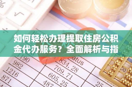 陵城如何轻松办理提取住房公积金代办服务？全面解析与指南