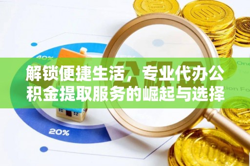陵城解锁便捷生活，专业代办公积金提取服务的崛起与选择