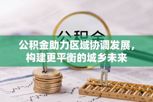 陵城公积金助力区域协调发展，构建更平衡的城乡未来