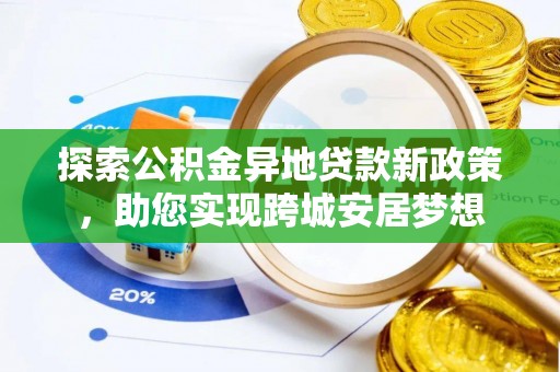 陵城探索公积金异地贷款新政策，助您实现跨城安居梦想