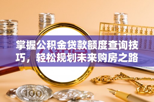 陵城掌握公积金贷款额度查询技巧，轻松规划未来购房之路