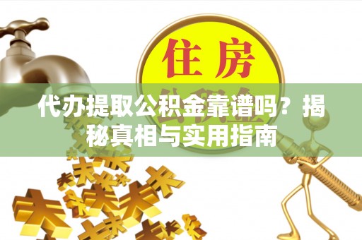 陵城代办提取公积金靠谱吗？揭秘真相与实用指南
