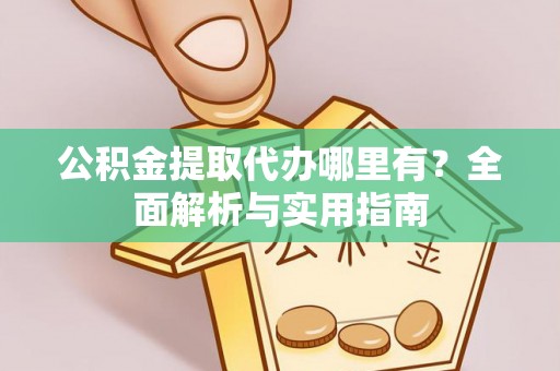 陵城公积金提取代办哪里有？全面解析与实用指南