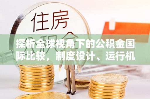 陵城探析全球视角下的公积金国际比较，制度设计、运行机制与未来趋势