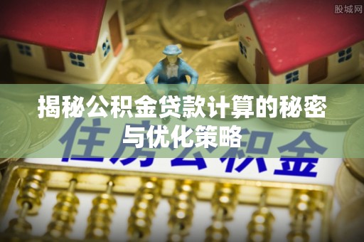 陵城揭秘公积金贷款计算的秘密与优化策略