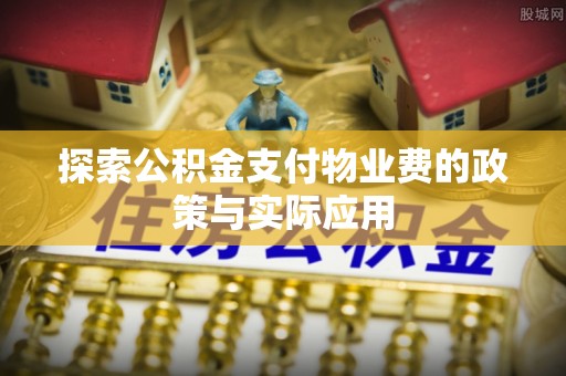 陵城探索公积金支付物业费的政策与实际应用