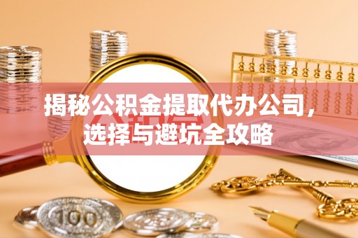 陵城揭秘公积金提取代办公司，选择与避坑全攻略
