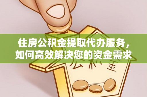 陵城住房公积金提取代办服务，如何高效解决您的资金需求